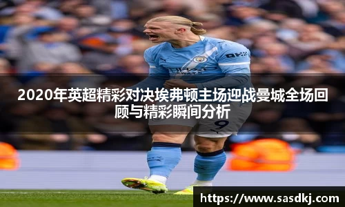 2020年英超精彩对决埃弗顿主场迎战曼城全场回顾与精彩瞬间分析