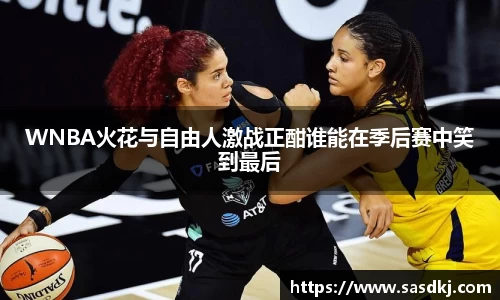WNBA火花与自由人激战正酣谁能在季后赛中笑到最后
