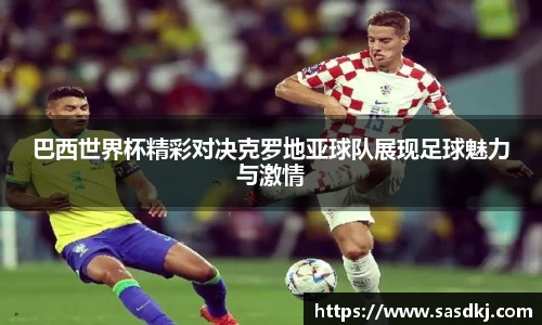 巴西世界杯精彩对决克罗地亚球队展现足球魅力与激情