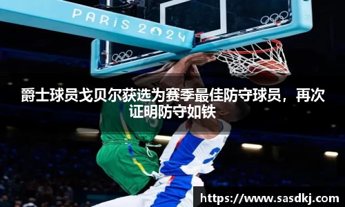 爵士球员戈贝尔获选为赛季最佳防守球员，再次证明防守如铁